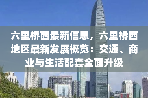 六里桥西最新信息，六里桥西地区最新发展概览：交通、商业与生活配套全面升级