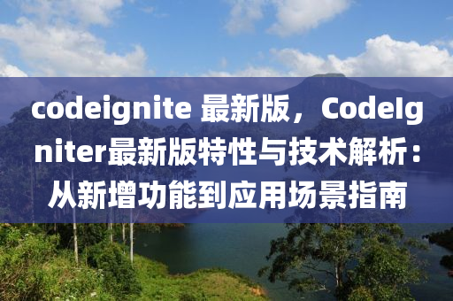 codeignite 最新版，CodeIgniter最新版特性与技术解析：从新增功能到应用场景指南