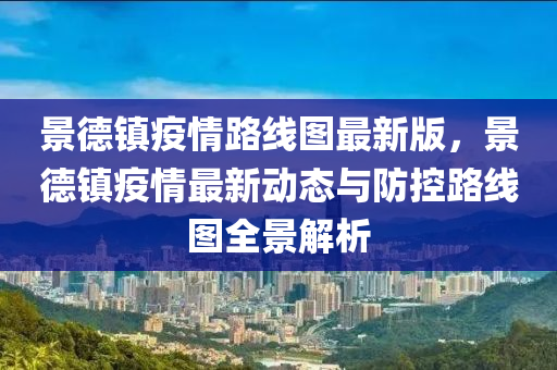 景德镇疫情路线图最新版，景德镇疫情最新动态与防控路线图全景解析