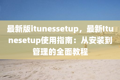 最新版itunessetup，最新Itunesetup使用指南：从安装到管理的全面教程