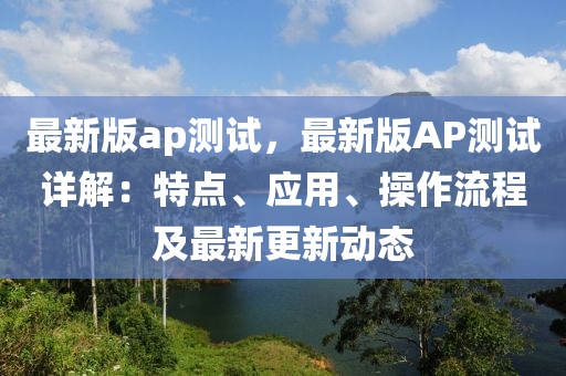 最新版ap测试，最新版AP测试详解：特点、应用、操作流程及最新更新动态