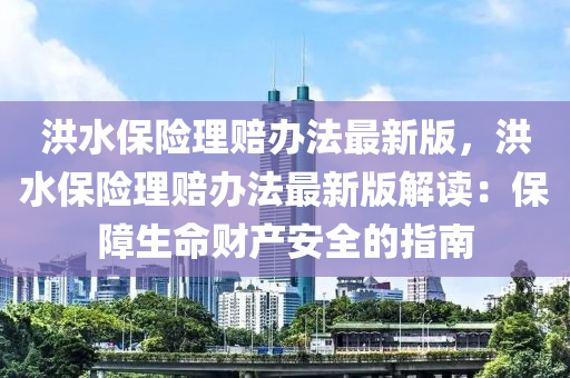 洪水保险理赔办法最新版，洪水保险理赔办法最新版解读：保障生命财产安全的指南