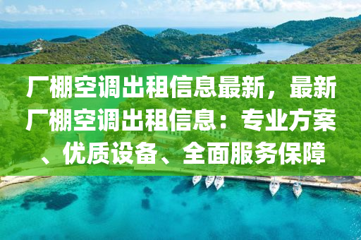 厂棚空调出租信息最新，最新厂棚空调出租信息：专业方案、优质设备、全面服务保障