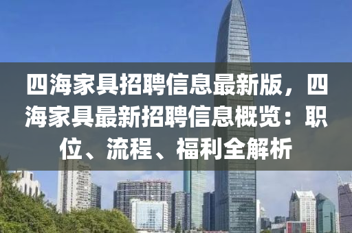 四海家具招聘信息最新版，四海家具最新招聘信息概览：职位、流程、福利全解析