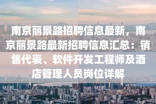 南京丽景路招聘信息最新，南京丽景路最新招聘信息汇总：销售代表、软件开发工程师及酒店管理人员岗位详解