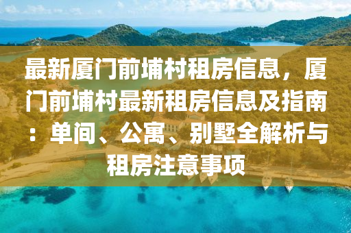 最新厦门前埔村租房信息，厦门前埔村最新租房信息及指南：单间、公寓、别墅全解析与租房注意事项