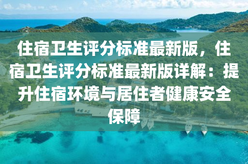 住宿卫生评分标准最新版，住宿卫生评分标准最新版详解：提升住宿环境与居住者健康安全保障