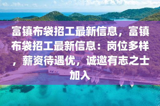 富镇布袋招工最新信息，富镇布袋招工最新信息：岗位多样，薪资待遇优，诚邀有志之士加入