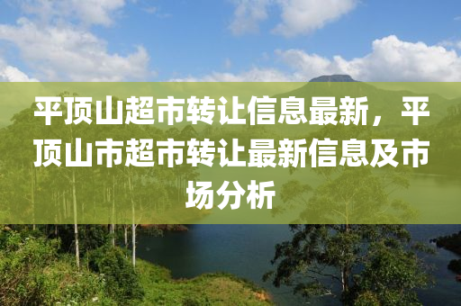 平顶山超市转让信息最新，平顶山市超市转让最新信息及市场分析