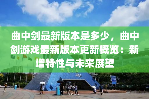 曲中剑最新版本是多少，曲中剑游戏最新版本更新概览：新增特性与未来展望