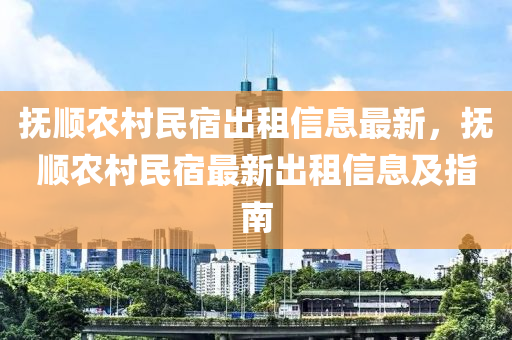 抚顺农村民宿出租信息最新，抚顺农村民宿最新出租信息及指南