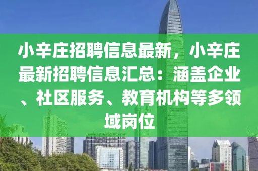 小辛庄招聘信息最新，小辛庄最新招聘信息汇总：涵盖企业、社区服务、教育机构等多领域岗位