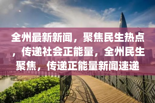 全州最新新闻，聚焦民生热点，传递社会正能量，全州民生聚焦，传递正能量新闻速递