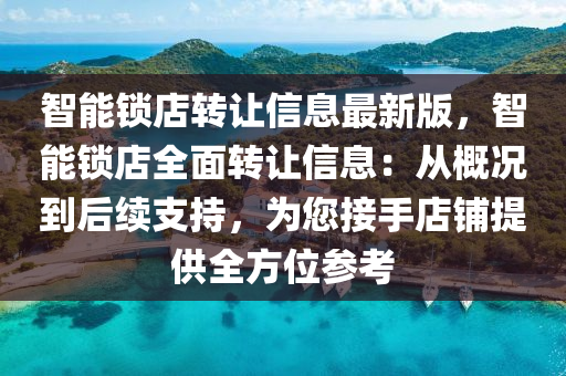 智能锁店转让信息最新版，智能锁店全面转让信息：从概况到后续支持，为您接手店铺提供全方位参考