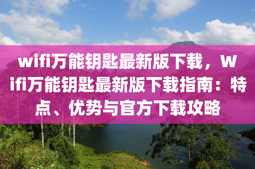 wifi万能钥匙最新版下载，Wifi万能钥匙最新版下载指南：特点、优势与官方下载攻略