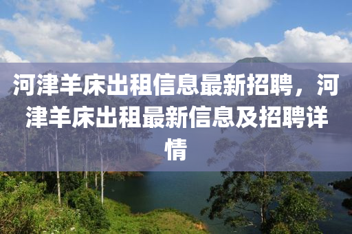 河津羊床出租信息最新招聘，河津羊床出租最新信息及招聘详情