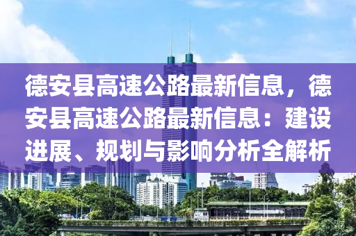 德安县高速公路最新信息，德安县高速公路最新信息：建设进展、规划与影响分析全解析