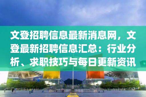 文登招聘信息最新消息网，文登最新招聘信息汇总：行业分析、求职技巧与每日更新资讯