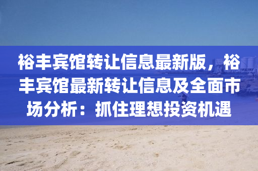 裕丰宾馆转让信息最新版，裕丰宾馆最新转让信息及全面市场分析：抓住理想投资机遇