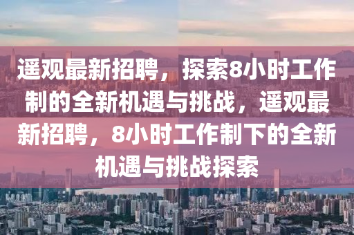 遥观最新招聘，探索8小时工作制的全新机遇与挑战，遥观最新招聘，8小时工作制下的全新机遇与挑战探索