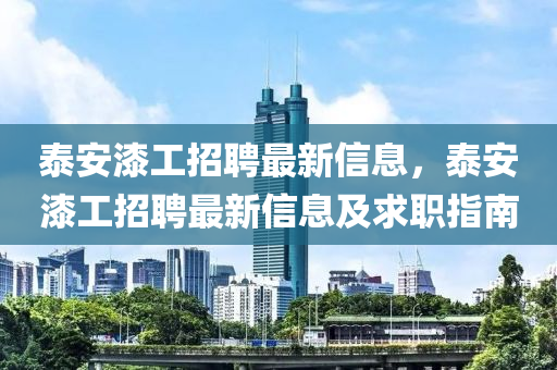 泰安漆工招聘最新信息，泰安漆工招聘最新信息及求职指南