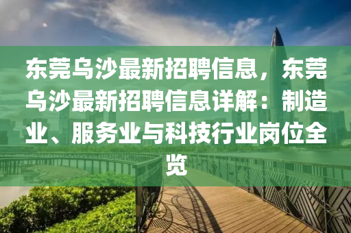 东莞乌沙最新招聘信息，东莞乌沙最新招聘信息详解：制造业、服务业与科技行业岗位全览