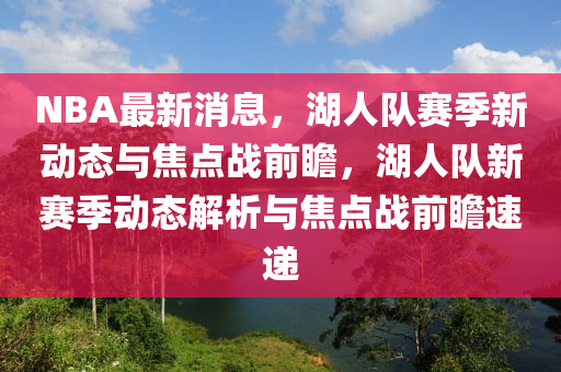 NBA最新消息，湖人队赛季新动态与焦点战前瞻，湖人队新赛季动态解析与焦点战前瞻速递