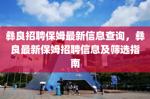 彝良招聘保姆最新信息查询，彝良最新保姆招聘信息及筛选指南