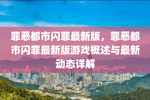 罪恶都市闪罪最新版，罪恶都市闪罪最新版游戏概述与最新动态详解