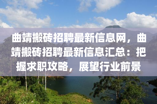 曲靖搬砖招聘最新信息网，曲靖搬砖招聘最新信息汇总：把握求职攻略，展望行业前景