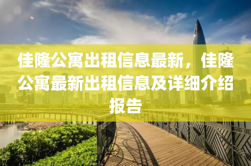 佳隆公寓出租信息最新，佳隆公寓最新出租信息及详细介绍报告