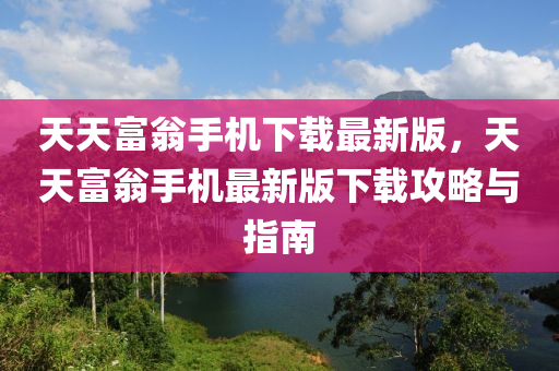 天天富翁手机下载最新版，天天富翁手机最新版下载攻略与指南