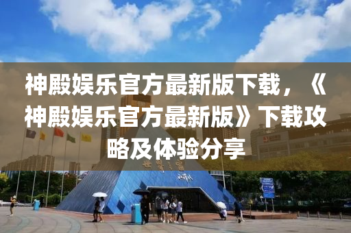 神殿娱乐官方最新版下载，《神殿娱乐官方最新版》下载攻略及体验分享