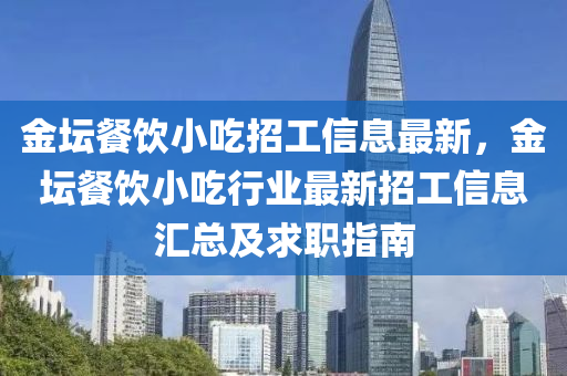 金坛餐饮小吃招工信息最新，金坛餐饮小吃行业最新招工信息汇总及求职指南