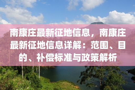 南康庄最新征地信息，南康庄最新征地信息详解：范围、目的、补偿标准与政策解析