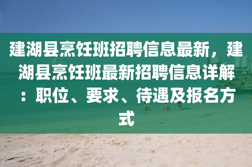 建湖县烹饪班招聘信息最新，建湖县烹饪班最新招聘信息详解：职位、要求、待遇及报名方式