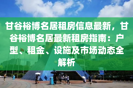 甘谷裕博名居租房信息最新，甘谷裕博名居最新租房指南：户型、租金、设施及市场动态全解析