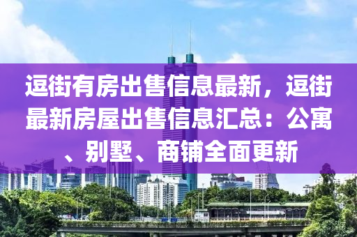 逗街有房出售信息最新，逗街最新房屋出售信息汇总：公寓、别墅、商铺全面更新