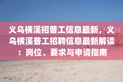 义乌横溪招普工信息最新，义乌横溪普工招聘信息最新解读：岗位、要求与申请指南