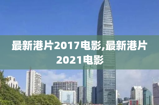 最新港片2017电影