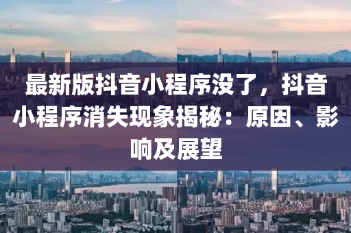 最新版抖音小程序没了，抖音小程序消失现象揭秘：原因、影响及展望