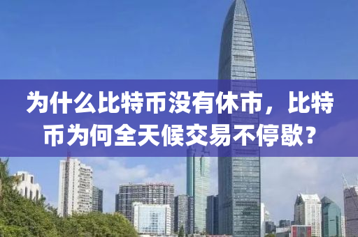 为什么比特币没有休市，比特币为何全天候交易不停歇？