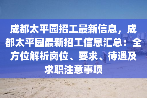 成都太平园招工最新信息，成都太平园最新招工信息汇总：全方位解析岗位、要求、待遇及求职注意事项