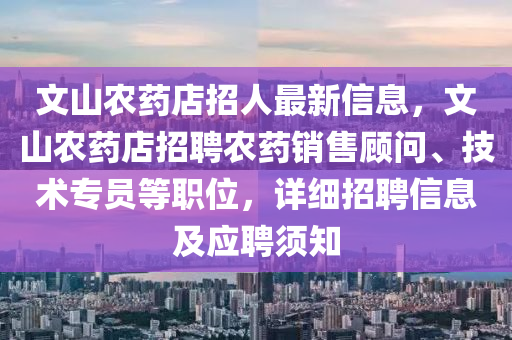 文山农药店招人最新信息，文山农药店招聘农药销售顾问、技术专员等职位，详细招聘信息及应聘须知