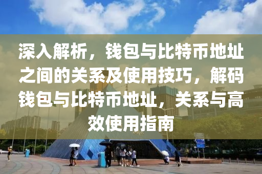 深入解析，钱包与比特币地址之间的关系及使用技巧，解码钱包与比特币地址，关系与高效使用指南