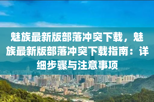 魅族最新版部落冲突下载，魅族最新版部落冲突下载指南：详细步骤与注意事项