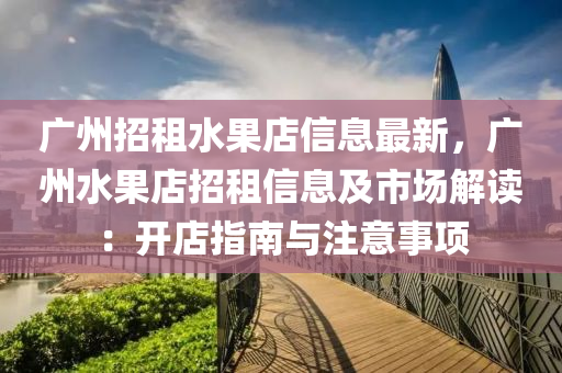 广州招租水果店信息最新，广州水果店招租信息及市场解读：开店指南与注意事项