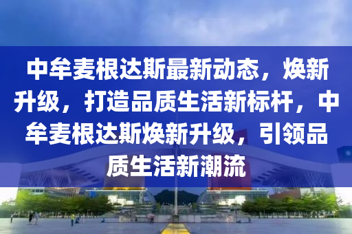 中牟麦根达斯最新动态，焕新升级，打造品质生活新标杆，中牟麦根达斯焕新升级，引领品质生活新潮流