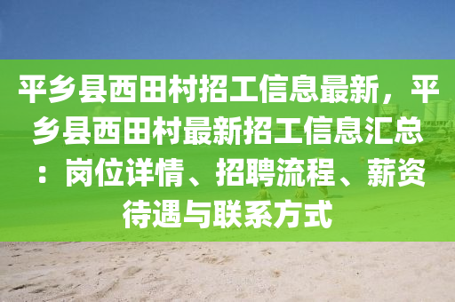 平乡县西田村招工信息最新，平乡县西田村最新招工信息汇总：岗位详情、招聘流程、薪资待遇与联系方式