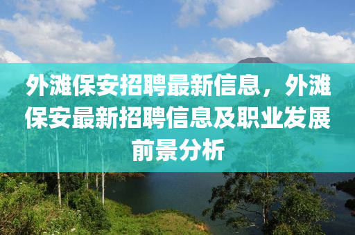 外滩保安招聘最新信息，外滩保安最新招聘信息及职业发展前景分析